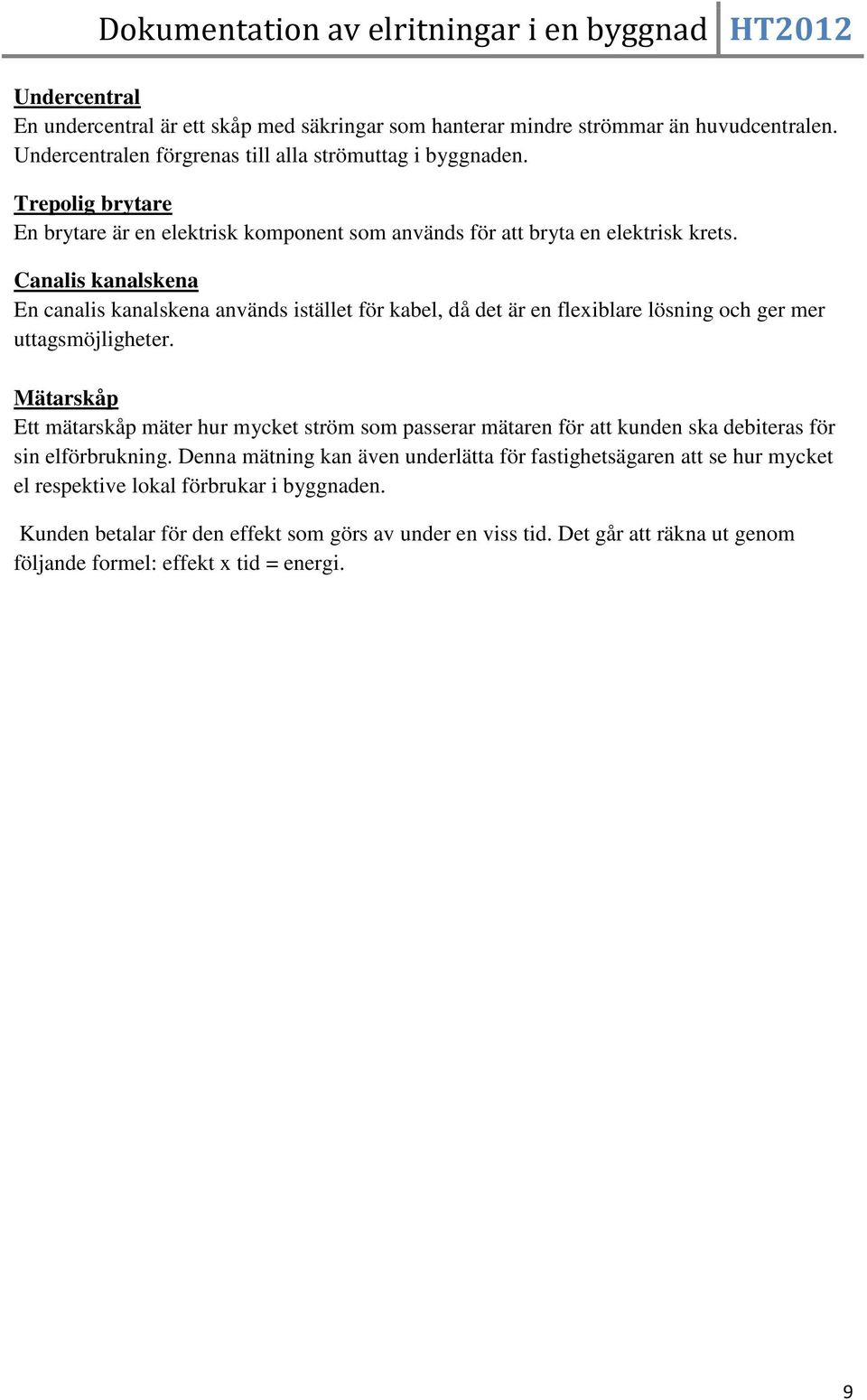 Canalis kanalskena En canalis kanalskena används istället för kabel, då det är en flexiblare lösning och ger mer uttagsmöjligheter.