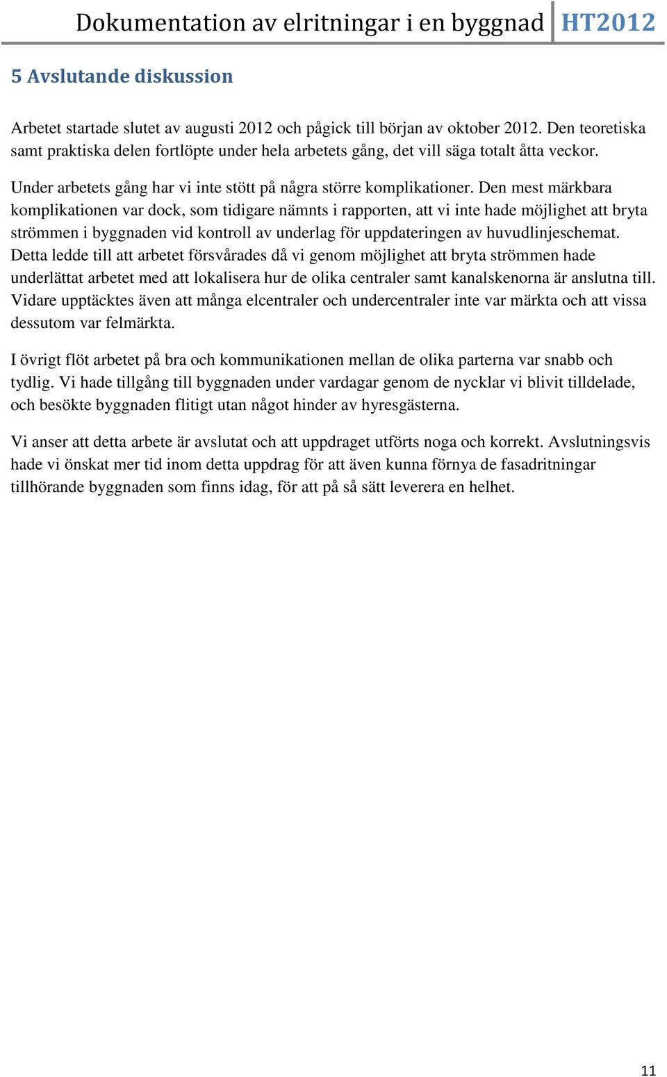 Den mest märkbara komplikationen var dock, som tidigare nämnts i rapporten, att vi inte hade möjlighet att bryta strömmen i byggnaden vid kontroll av underlag för uppdateringen av huvudlinjeschemat.