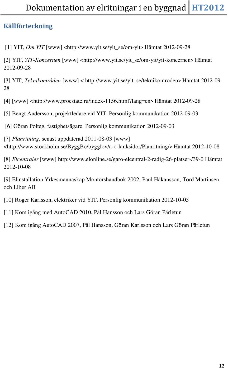 Personlig kommunikation 2012-09-03 [6] Göran Polteg, fastighetsägare. Personlig kommunikation 2012-09-03 [7] Planritning, senast uppdaterad 2011-08-03 [www] <http://www.stockholm.