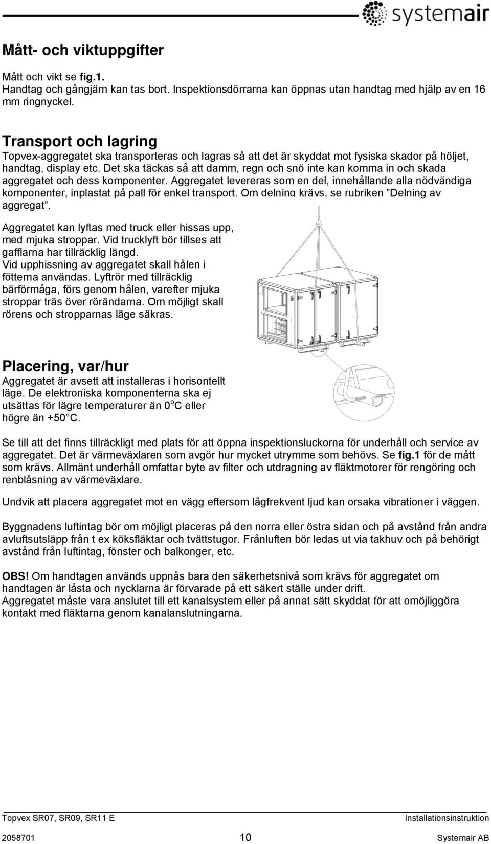 Det ska täckas så att damm, regn och snö inte kan komma in och skada aggregatet och dess komponenter.