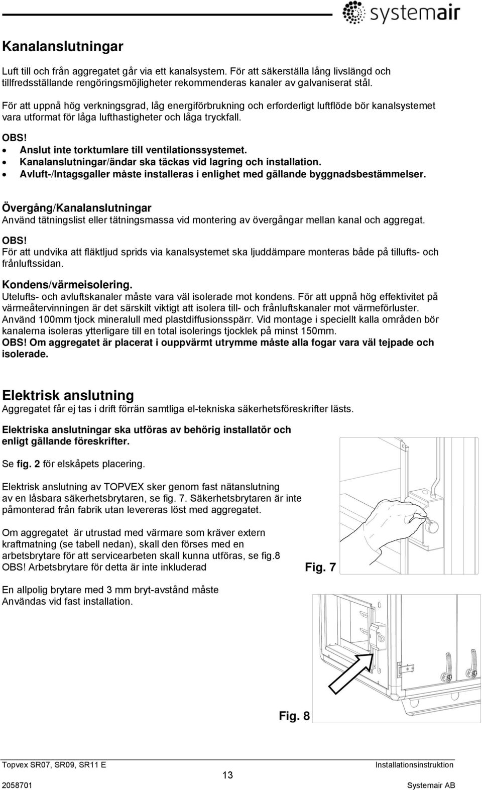 Anslut inte torktumlare till ventilationssystemet. Kanalanslutningar/ändar ska täckas vid lagring och installation. Avluft-/Intagsgaller måste installeras i enlighet med gällande byggnadsbestämmelser.