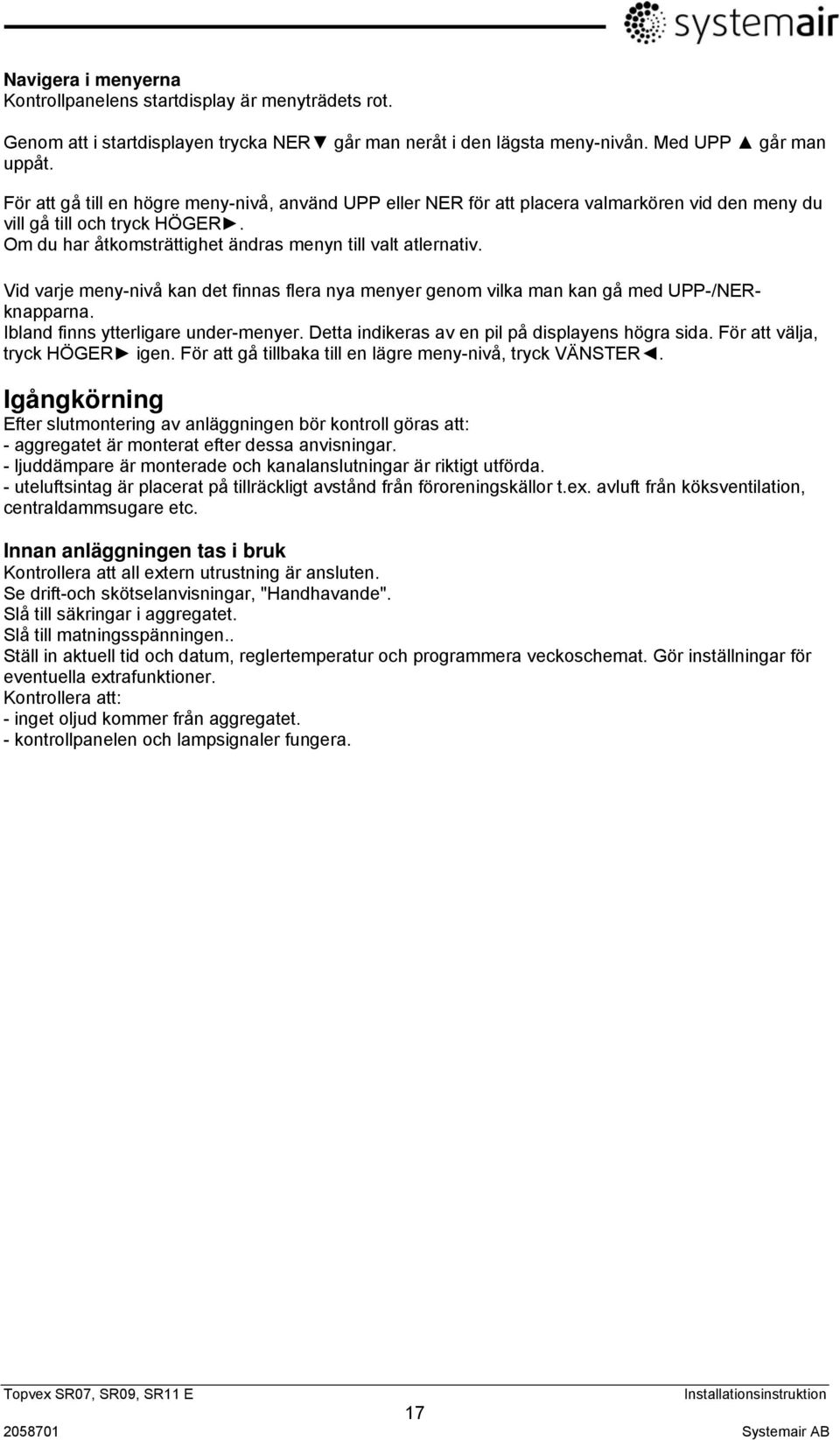 Vid varje meny-nivå kan det finnas flera nya menyer genom vilka man kan gå med UPP-/NERknapparna. Ibland finns ytterligare under-menyer. Detta indikeras av en pil på displayens högra sida.