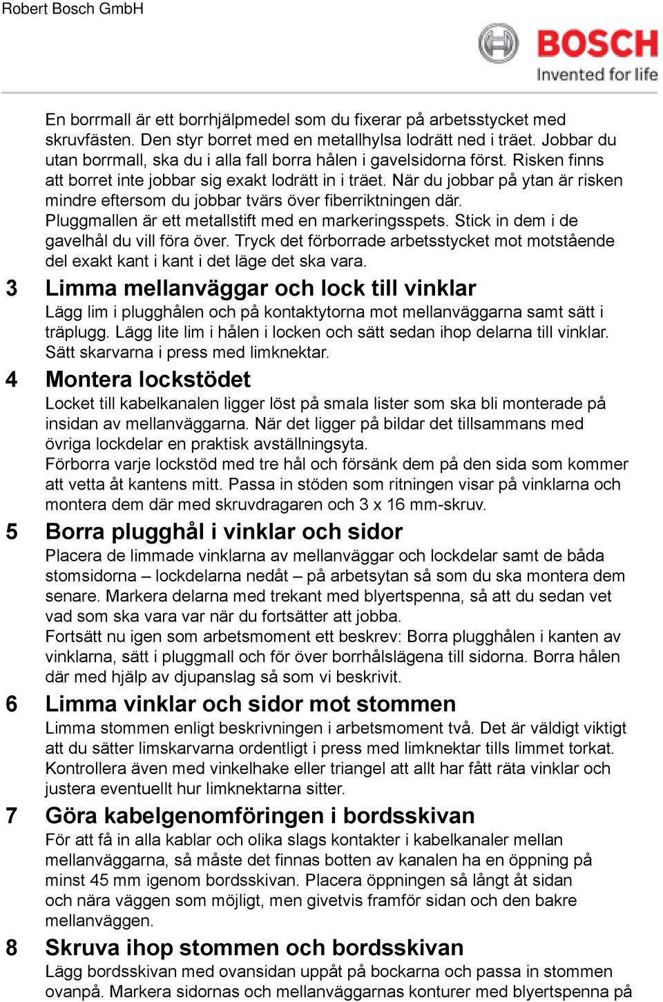 När du jobbar på ytan är risken mindre eftersom du jobbar tvärs över fiberriktningen där. Pluggmallen är ett metallstift med en markeringsspets. Stick in dem i de gavelhål du vill föra över.