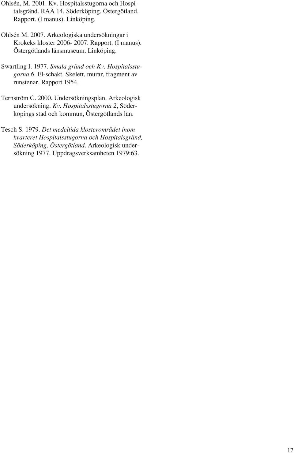 El-schakt. Skelett, murar, fragment av runstenar. Rapport 1954. Ternström C. 2000. Undersökningsplan. Arkeologisk undersökning. Kv.