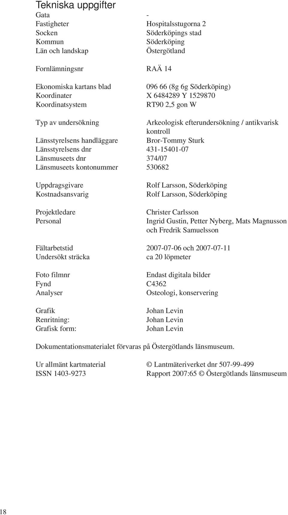 Länsstyrelsens dnr 431-15401-07 Länsmuseets dnr 374/07 Länsmuseets kontonummer 530682 Uppdragsgivare Kostnadsansvarig Projektledare Personal Rolf Larsson, Söderköping Rolf Larsson, Söderköping