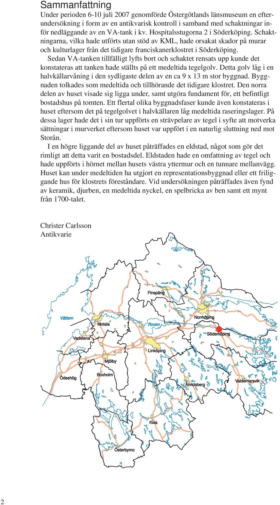 Sedan VA-tanken tillfälligt lyfts bort och schaktet rensats upp kunde det konstateras att tanken hade ställts på ett medeltida tegelgolv.