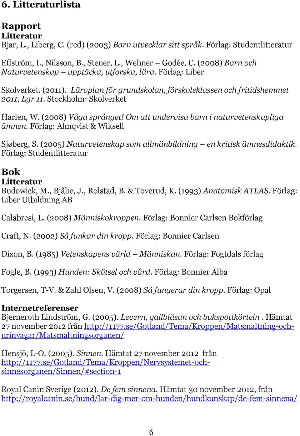 (2008) Våga språnget! Om att undervisa barn i naturvetenskapliga ämnen. Förlag: Almqvist & Wiksell Sjøberg, S. (2005) Naturvetenskap som allmänbildning en kritisk ämnesdidaktik.