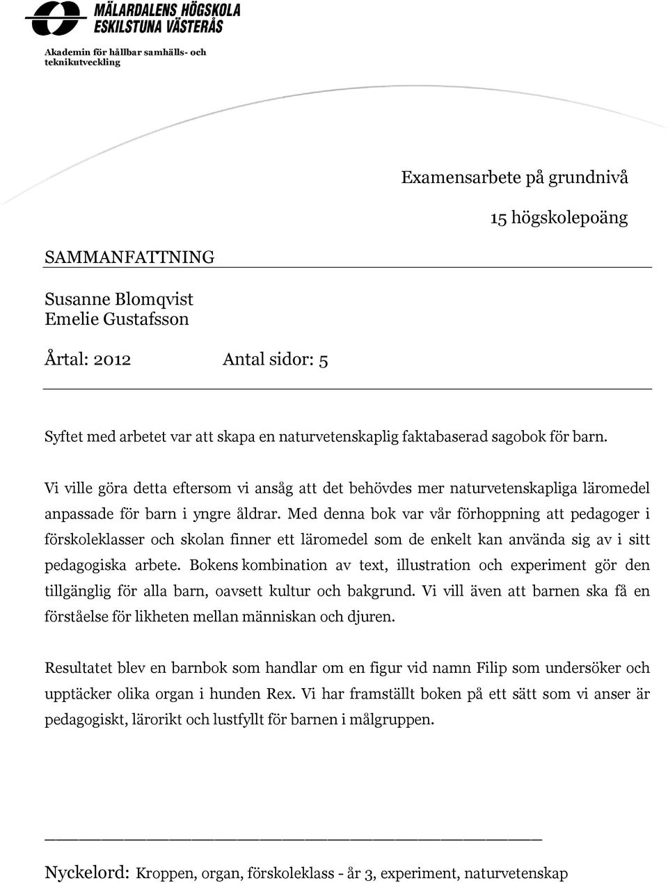 Med denna bok var vår förhoppning att pedagoger i förskoleklasser och skolan finner ett läromedel som de enkelt kan använda sig av i sitt pedagogiska arbete.