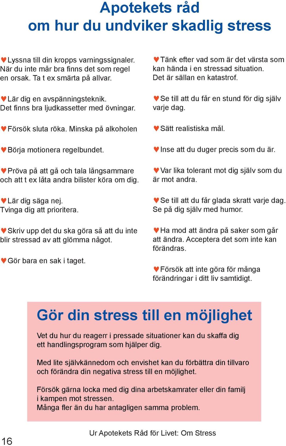 Lär dig säga nej. Tvinga dig att prioritera. Skriv upp det du ska göra så att du inte blir stressad av att glömma något. Gör bara en sak i taget.