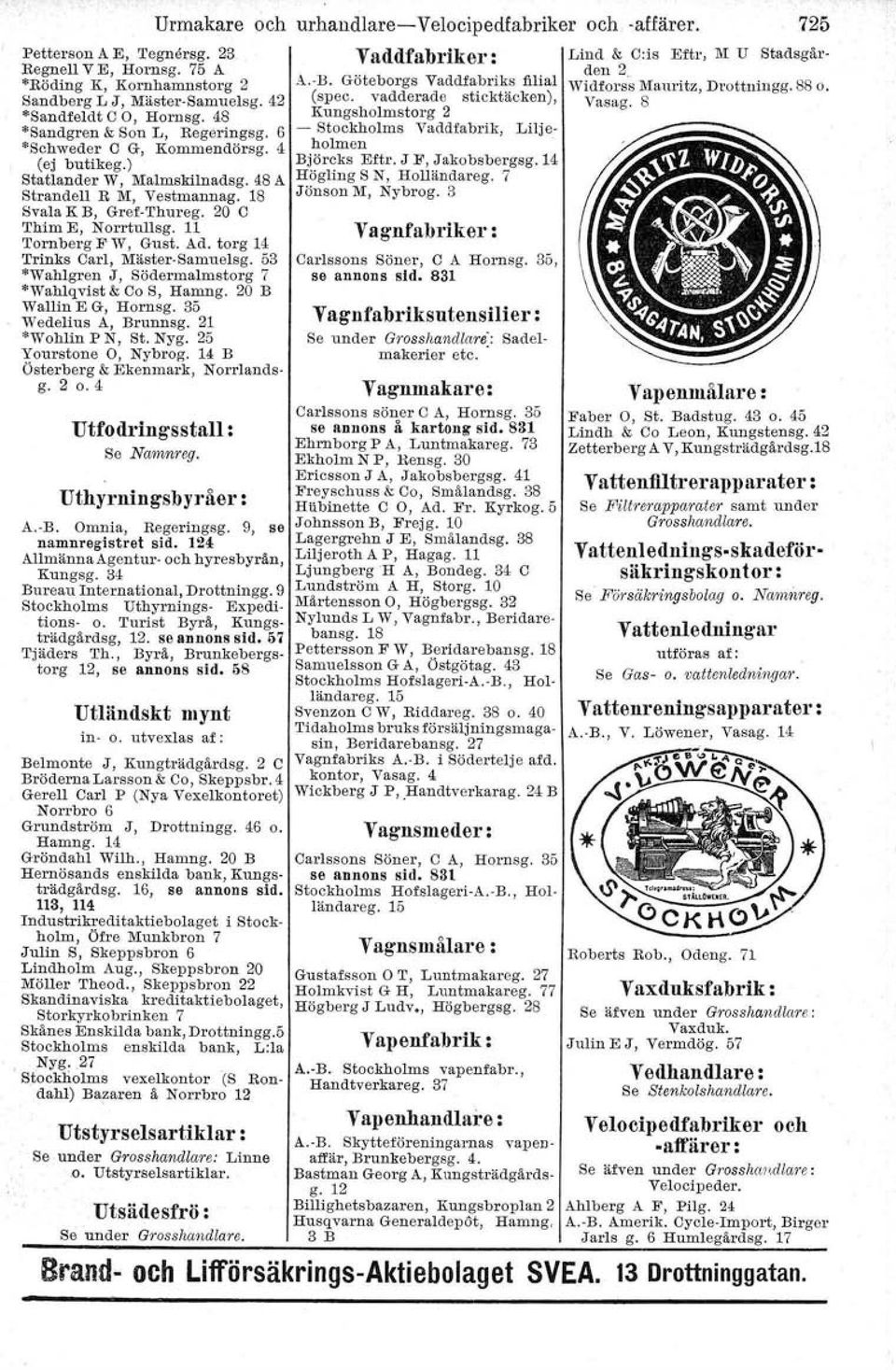 48 Kungsholmstorg 2 *Sandgren & Son L, Regeringsg. 6 - Stockholms Vaddfabrik, Lilje- *Schweder C G, Kommendörsg. 4 holmen (ej butikeg.) Björcks Eftr. J F, Jakobsbergsg.14 Statlander W, Malmskilnadsg.