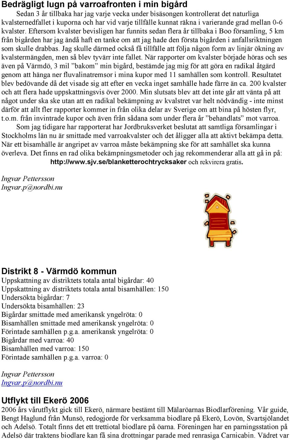 Eftersom kvalster bevisligen har funnits sedan flera år tillbaka i Boo församling, 5 km från bigården har jag ändå haft en tanke om att jag hade den första bigården i anfallsriktningen som skulle