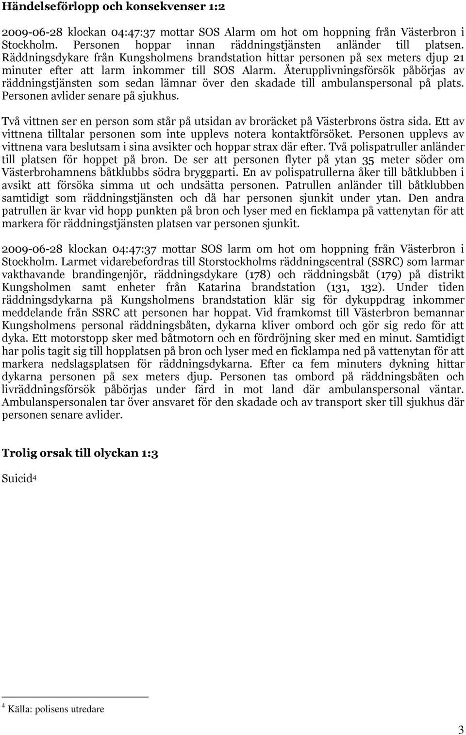 Återupplivningsförsök påbörjas av räddningstjänsten som sedan lämnar över den skadade till ambulanspersonal på plats. Personen avlider senare på sjukhus.
