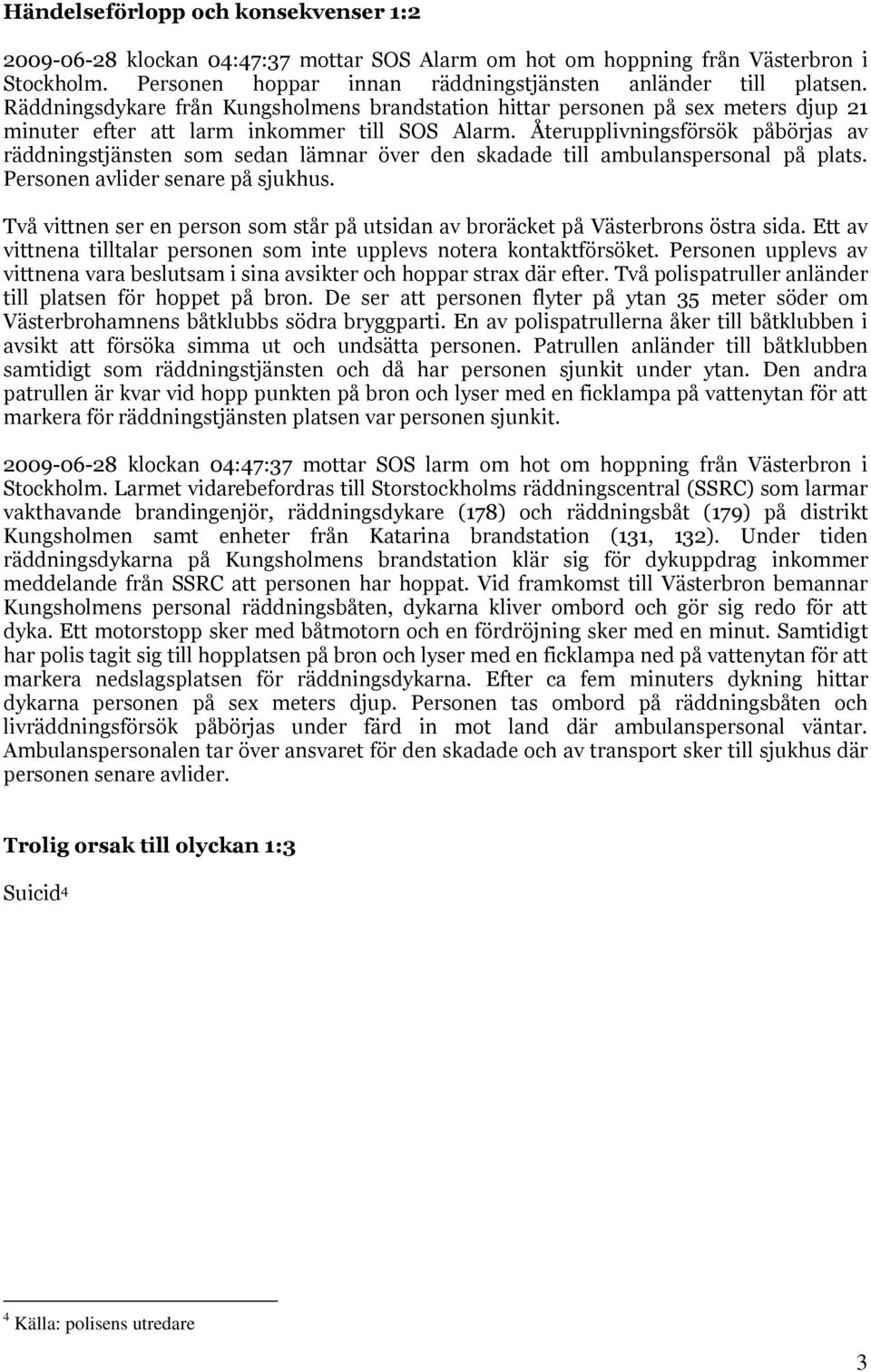 Återupplivningsförsök påbörjas av räddningstjänsten som sedan lämnar över den skadade till ambulanspersonal på plats. Personen avlider senare på sjukhus.