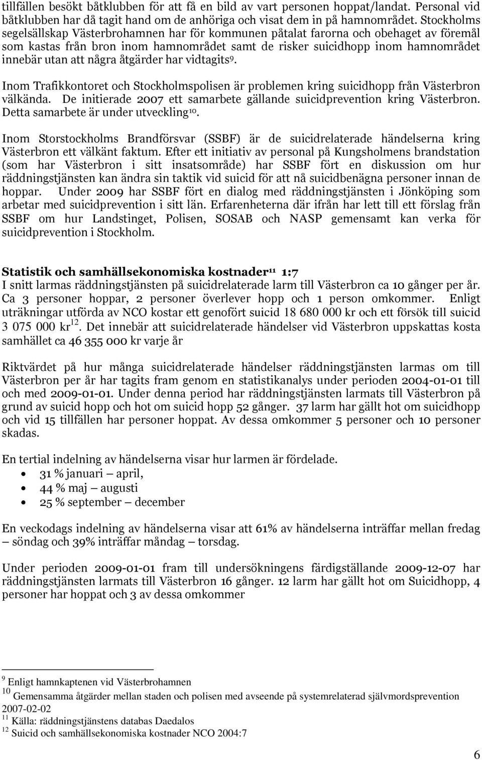 några åtgärder har vidtagits 9. Inom Trafikkontoret och Stockholmspolisen är problemen kring suicidhopp från Västerbron välkända.