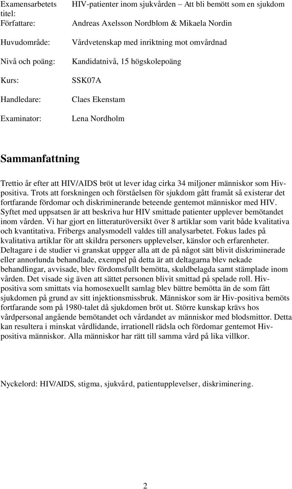 människor som Hivpositiva. Trots att forskningen och förståelsen för sjukdom gått framåt så existerar det fortfarande fördomar och diskriminerande beteende gentemot människor med HIV.