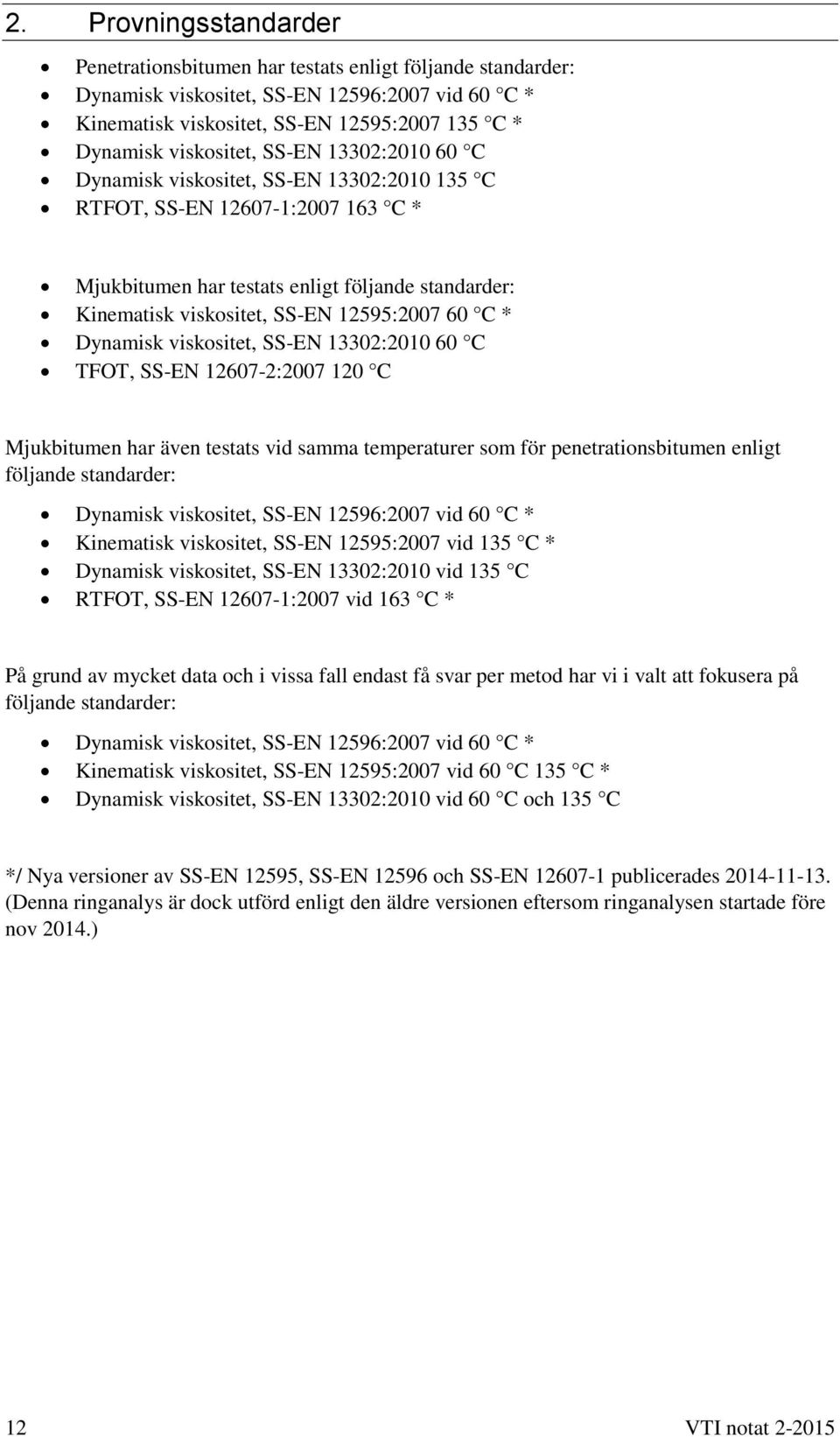 12595:2007 60 C * Dynamisk viskositet, SS-EN 13302:2010 60 C TFOT, SS-EN 12607-2:2007 120 C Mjukbitumen har även testats vid samma temperaturer som för penetrationsbitumen enligt följande standarder: