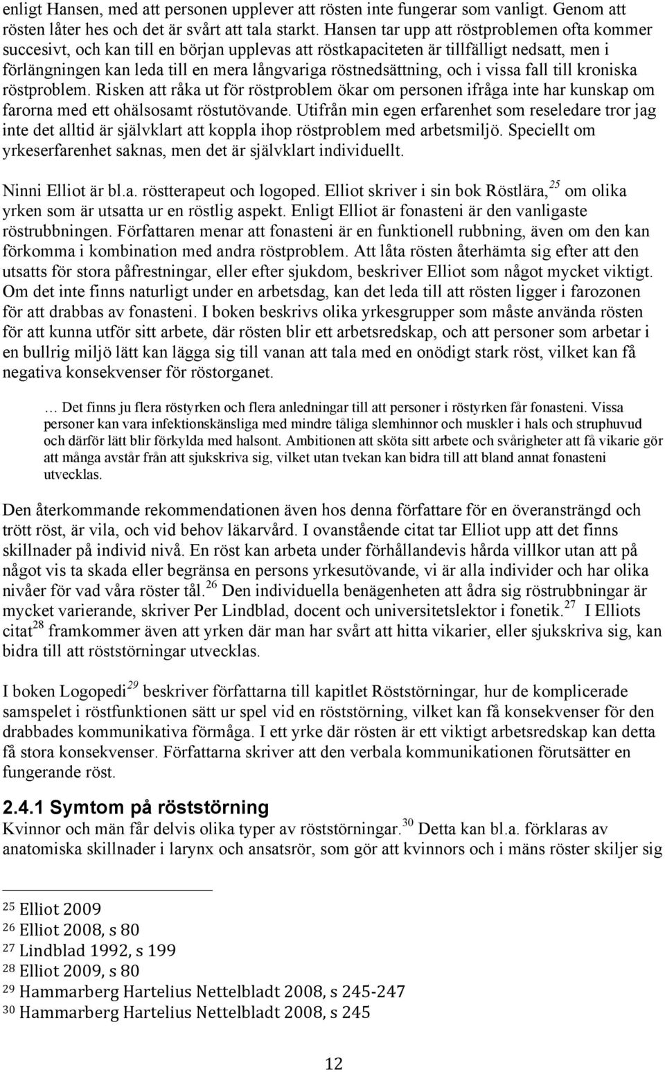 röstnedsättning, och i vissa fall till kroniska röstproblem. Risken att råka ut för röstproblem ökar om personen ifråga inte har kunskap om farorna med ett ohälsosamt röstutövande.