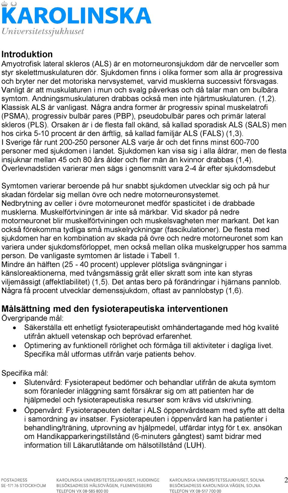 Vanligt är att muskulaturen i mun och svalg påverkas och då talar man om bulbära symtom. Andningsmuskulaturen drabbas också men inte hjärtmuskulaturen. (1,2). Klassisk ALS är vanligast.