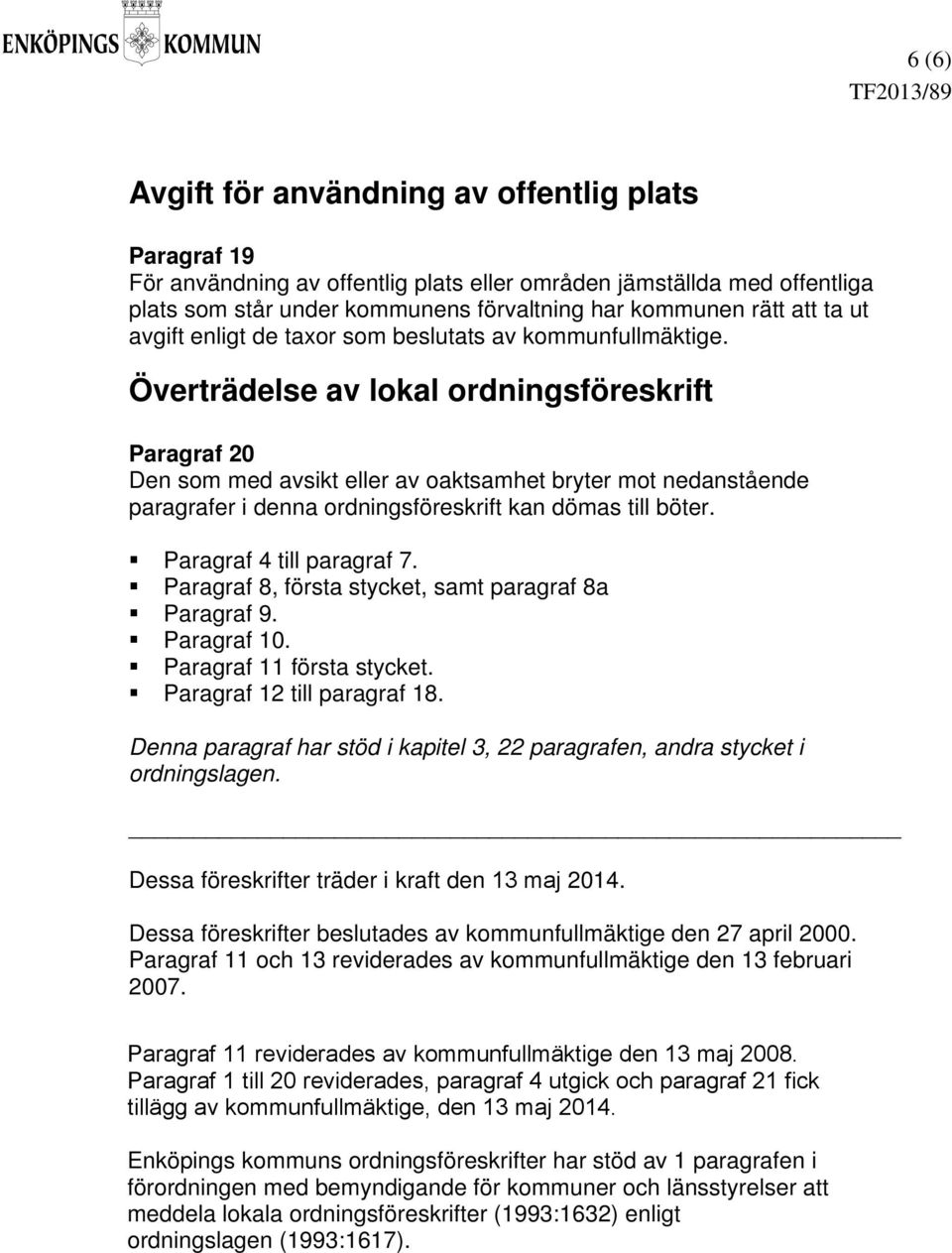 Överträdelse av lokal ordningsföreskrift Paragraf 20 Den som med avsikt eller av oaktsamhet bryter mot nedanstående paragrafer i denna ordningsföreskrift kan dömas till böter.