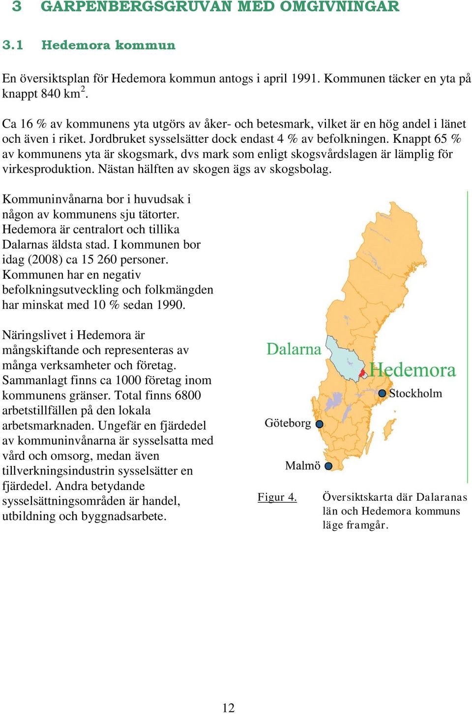 Knappt 65 % av kommunens yta är skogsmark, dvs mark som enligt skogsvårdslagen är lämplig för virkesproduktion. Nästan hälften av skogen ägs av skogsbolag.