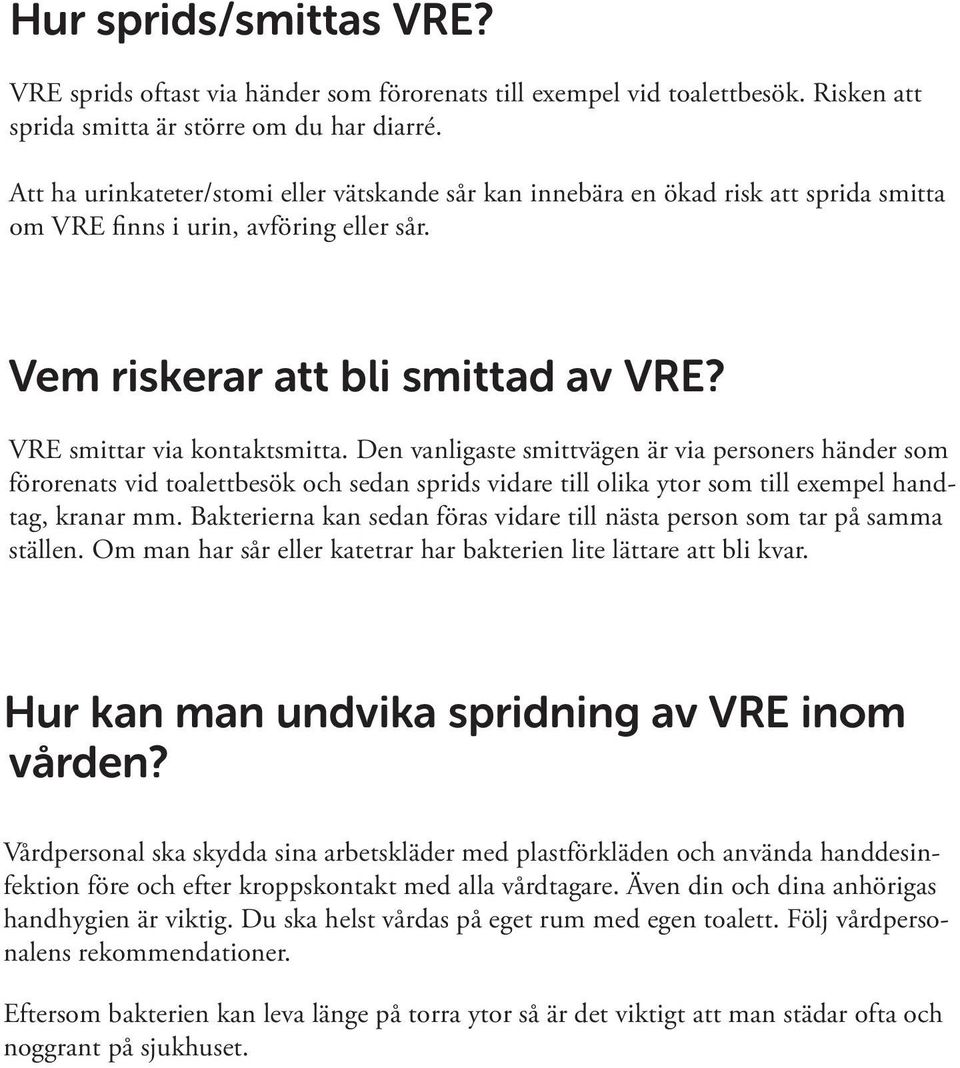 VRE smittar via kontaktsmitta. Den vanligaste smittvägen är via personers händer som förorenats vid toalettbesök och sedan sprids vidare till olika ytor som till exempel handtag, kranar mm.