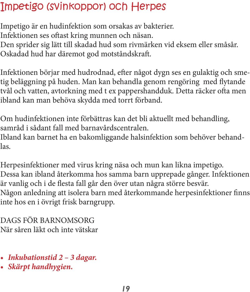 nligt ovan. Då bör diagnosen ologisk odling (svalgprov) på räckning än så är utan fördelar. r. Impetigo (svinkoppor) och Herpes Impetigo är en hudinfektion som orsakas av bakterier.