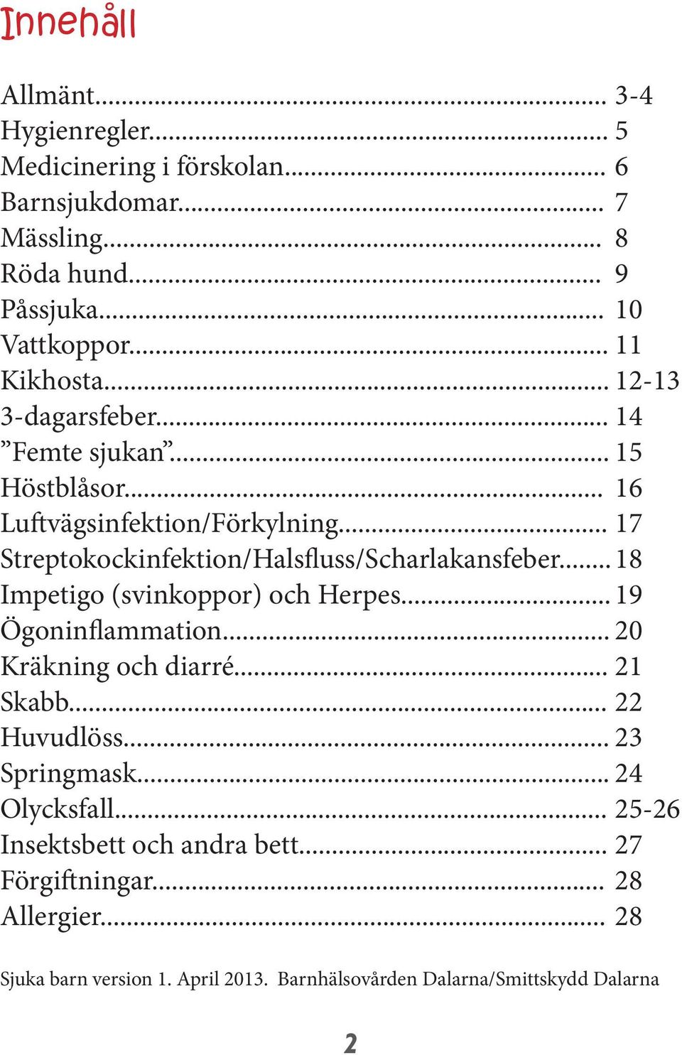 .. 17 Streptokockinfektion/Halsfluss/Scharlakansfeber... 18 Impetigo (svinkoppor) och Herpes... 19 Ögoninflammation... 20 Kräkning och diarré... 21 Skabb.