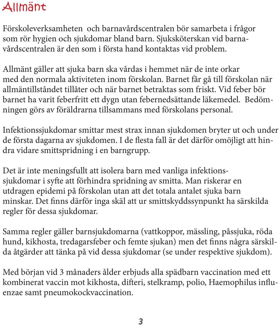 Barnet får gå till förskolan när allmäntillståndet tillåter och när barnet betraktas som friskt. Vid feber bör barnet ha varit feberfritt ett dygn utan febernedsättande läkemedel.