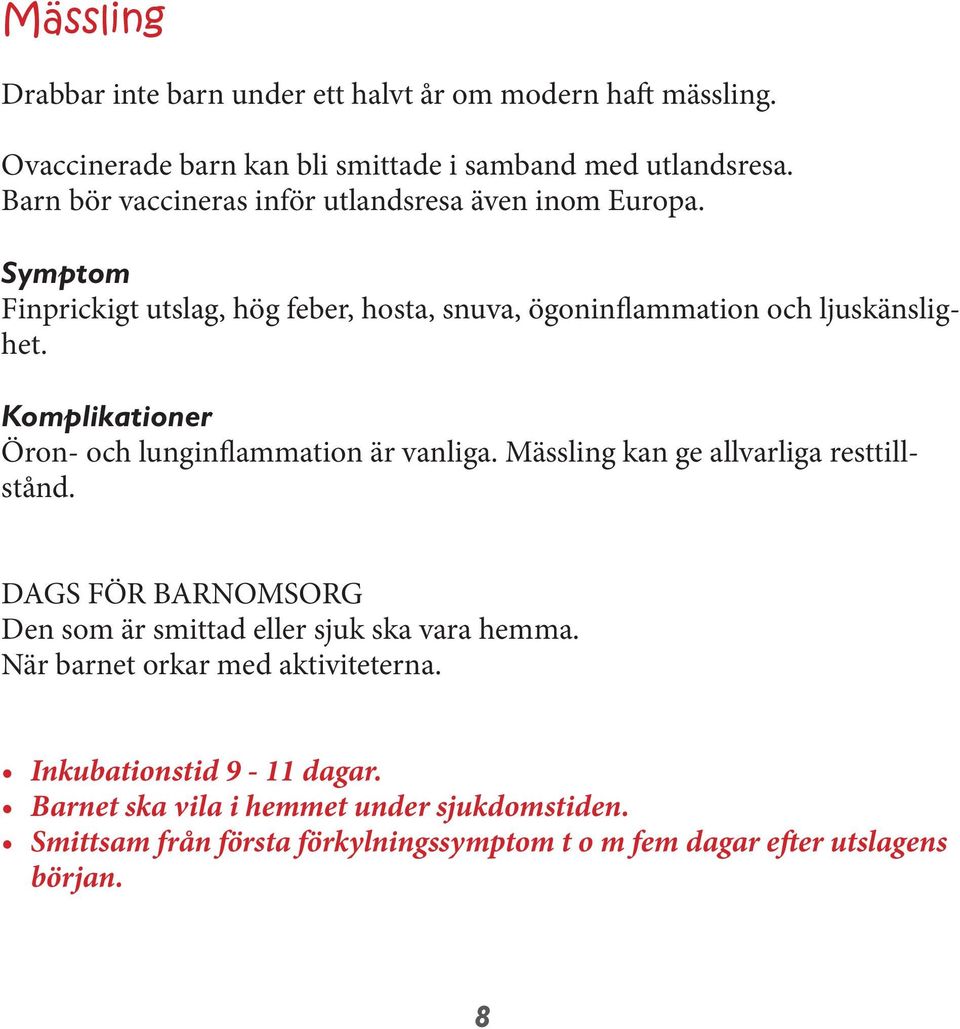 Komplikationer Öron- och lunginflammation är vanliga. Mässling kan ge allvarliga resttillstånd. Den som är smittad eller sjuk ska vara hemma.