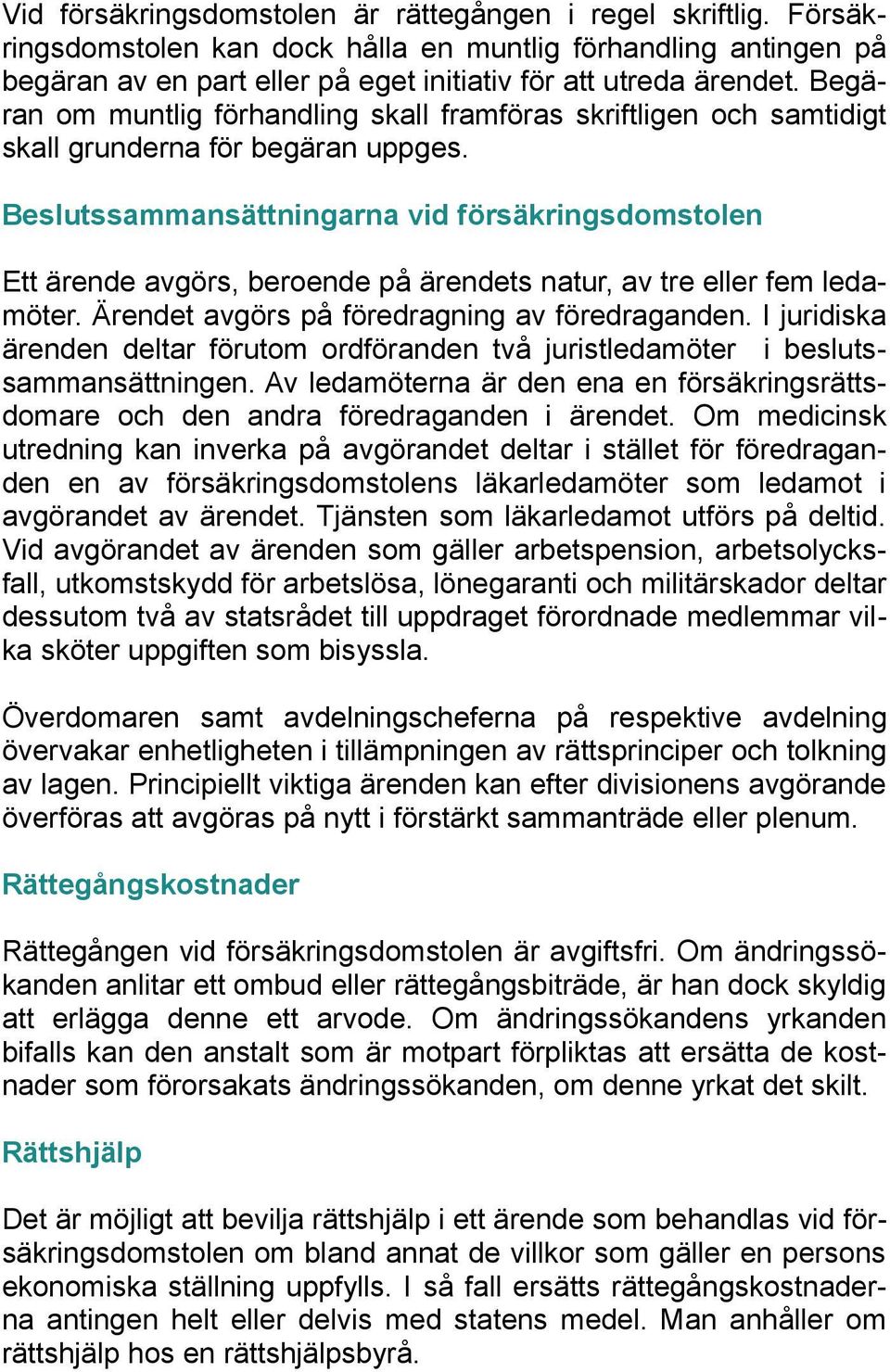 Beslutssammansättningarna vid försäkringsdomstolen Ett ärende avgörs, beroende på ärendets natur, av tre eller fem ledamöter. Ärendet avgörs på föredragning av föredraganden.