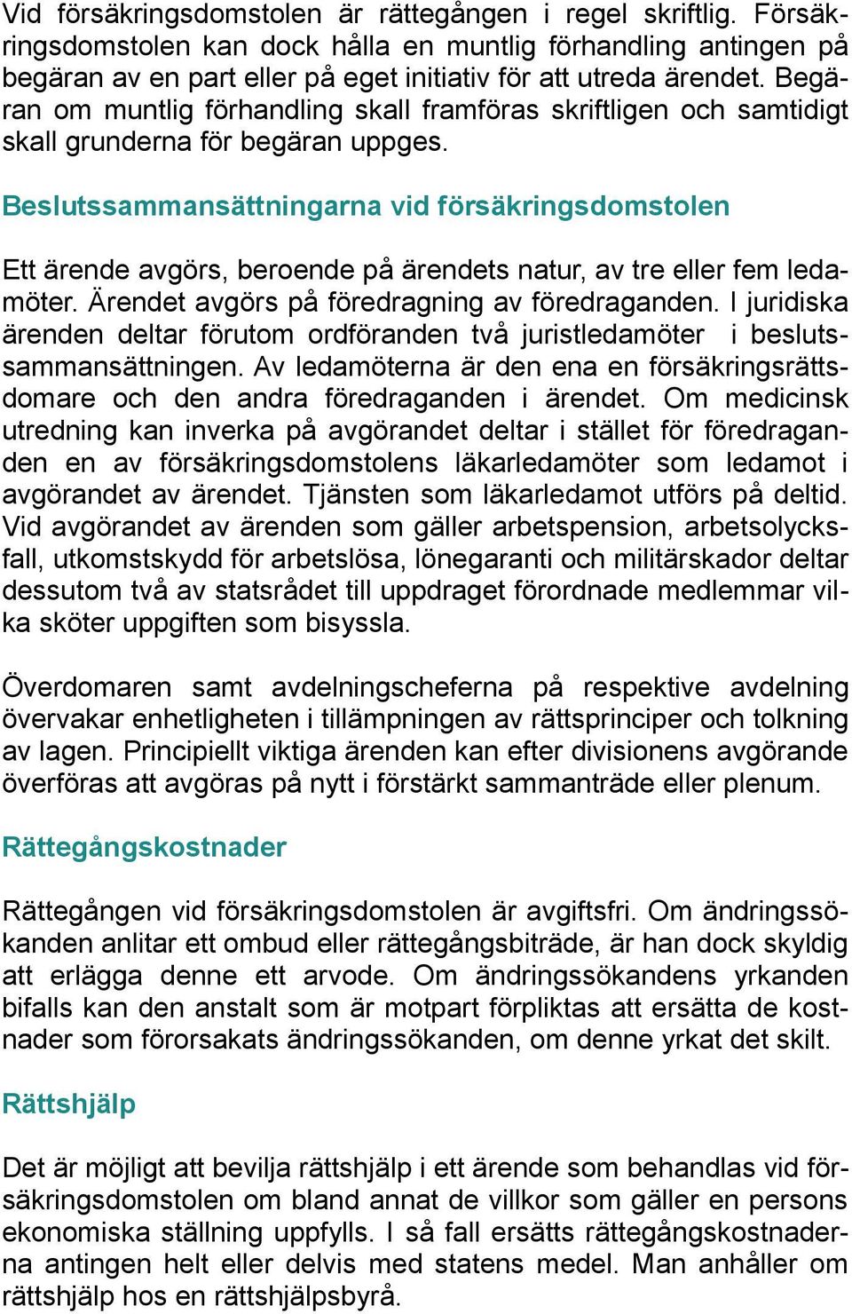 Beslutssammansättningarna vid försäkringsdomstolen Ett ärende avgörs, beroende på ärendets natur, av tre eller fem ledamöter. Ärendet avgörs på föredragning av föredraganden.