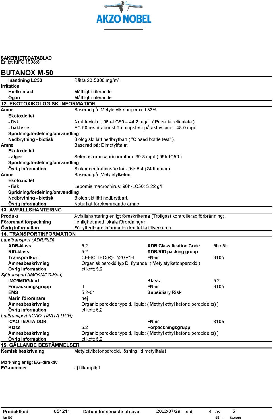 Baserad på: Dimetylftalat - alger Selenastrum capricornutum: 39.8 mg/l ( 96h-IC50 ) Biokoncentrationsfaktor - fisk 5.4 (24 timmar ) Baserad på: Metyletylketon - fisk Lepomis macrochirus: 96h-LC50: 3.