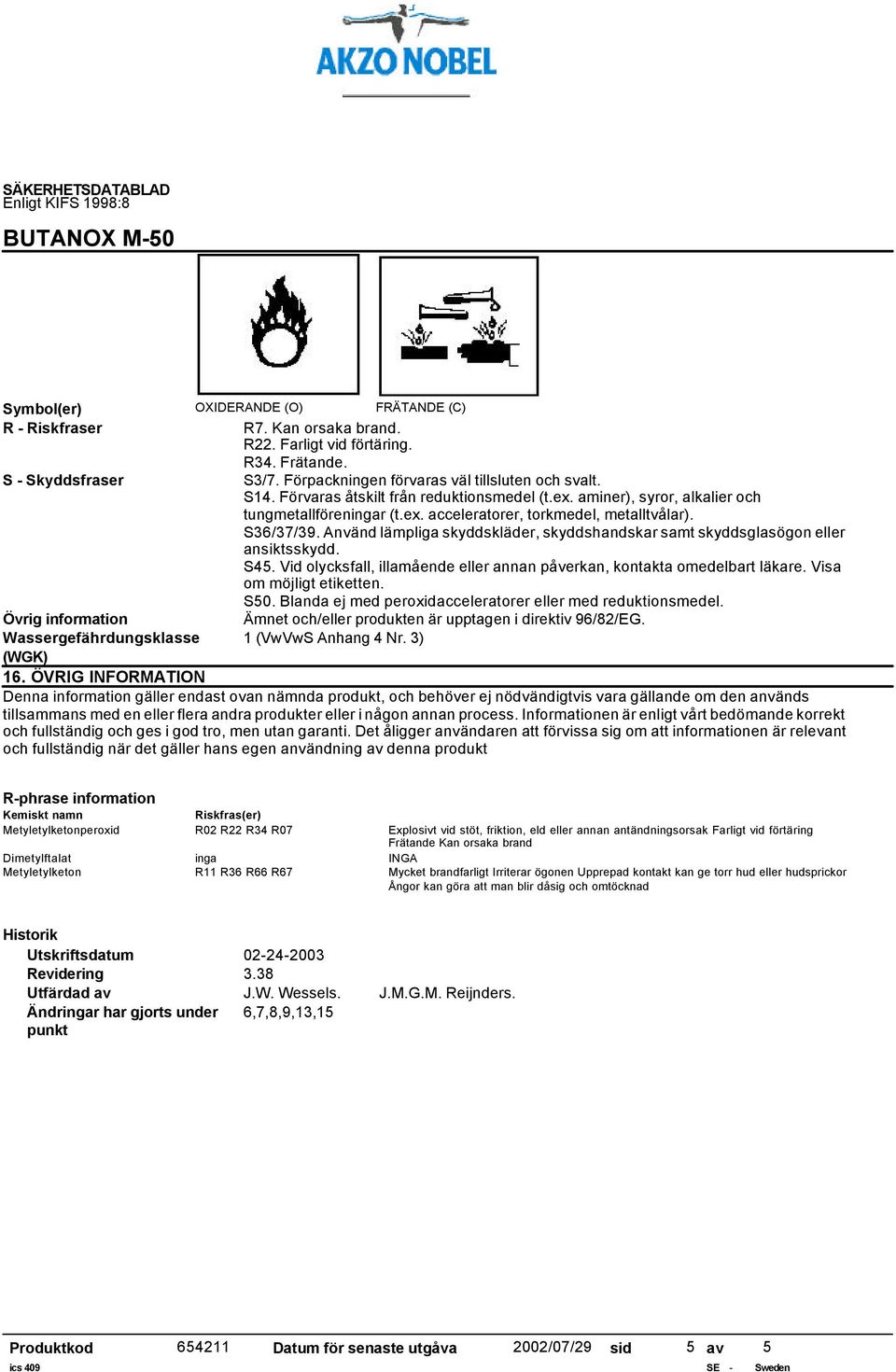Använd lämpliga skyddskläder, skyddshandskar samt skyddsglasögon eller ansiktsskydd. S45. Vid olycksfall, illamående eller annan påverkan, kontakta omedelbart läkare. Visa om möjligt etiketten. S50.