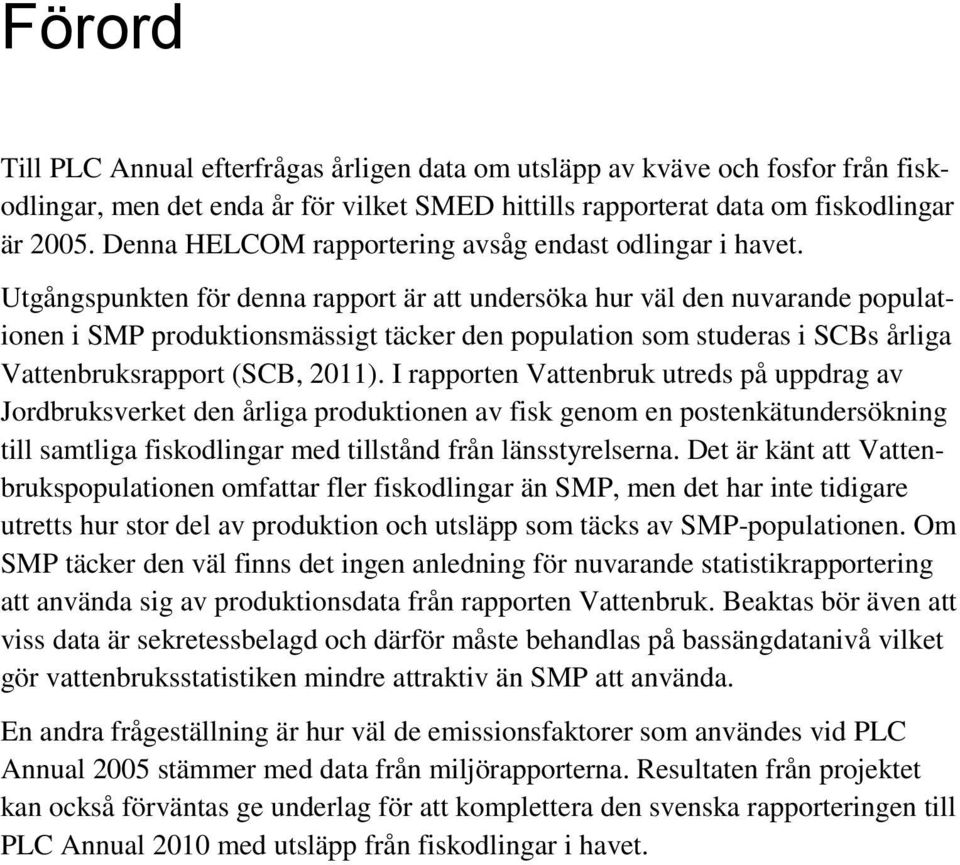 Utgångspunkten för denna rapport är att undersöka hur väl den nuvarande populationen i SMP produktionsmässigt täcker den population som studeras i SCBs årliga Vattenbruksrapport (SCB, 2011).