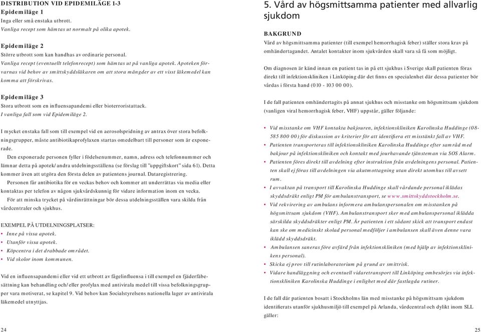 Epidemiläge 3 Stora utbrott som en influensapandemi eller bioterroristattack. I vanliga fall som vid Epidemiläge 2.