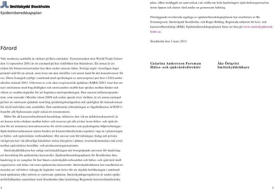 Epidemiberedskapsplanen finns att läsa på www.smittskyddstockholm.se. Förord Stockholm den 3 mars 2011 Vårt moderna samhälle är sårbart på flera områden.