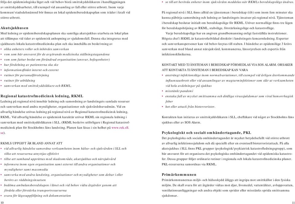 Akutsjukhusen Med ledning av epidemiberedskapsplanen ska samtliga akutsjukhus utarbeta en lokal plan att tillämpas vid tider av epidemisk anhopning av sjukdomsfall.