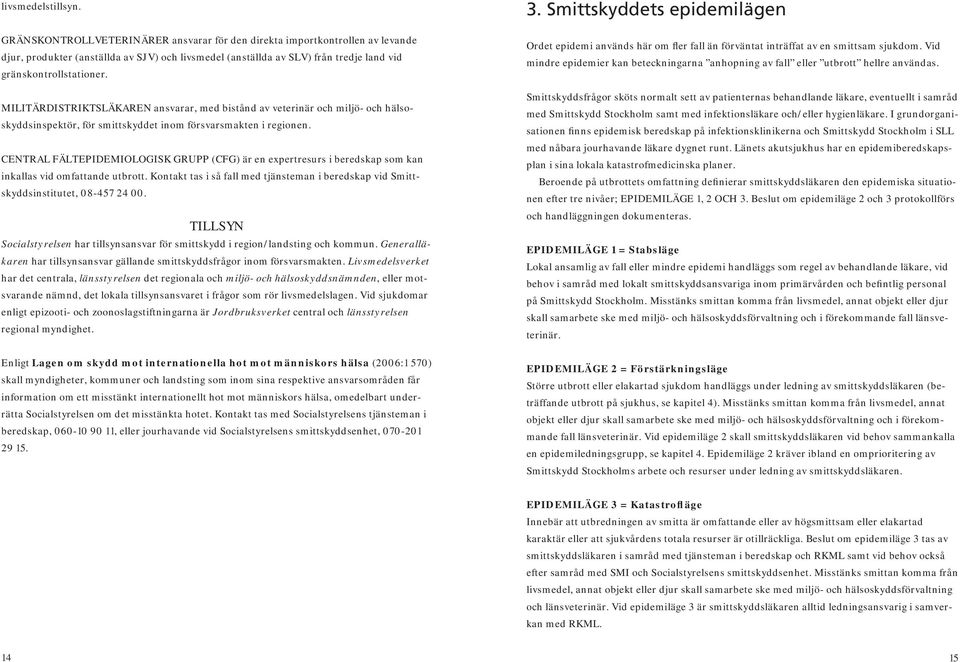 MILITÄRDISTRIKTSLÄKAREN ansvarar, med bistånd av veterinär och miljö- och hälsoskyddsinspektör, för smittskyddet inom försvarsmakten i regionen.
