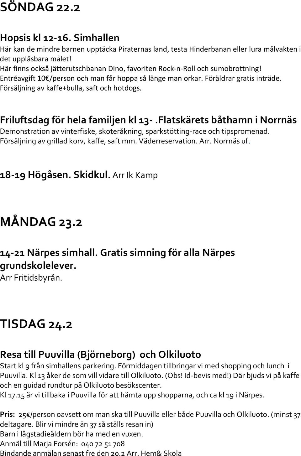 Försäljning av kaffe+bulla, saft och hotdogs. Friluftsdag för hela familjen kl 13-.Flatskärets båthamn i Norrnäs Demonstration av vinterfiske, skoteråkning, sparkstötting-race och tipspromenad.