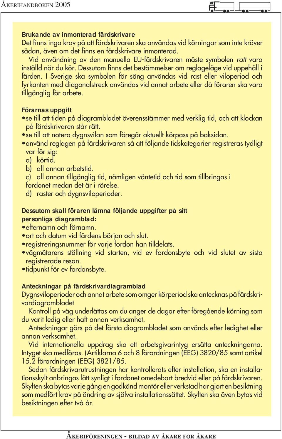 I Sverige ska symbolen för säng användas vid rast eller viloperiod och fyrkanten med diagonalstreck användas vid annat arbete eller då föraren ska vara tillgänglig för arbete.