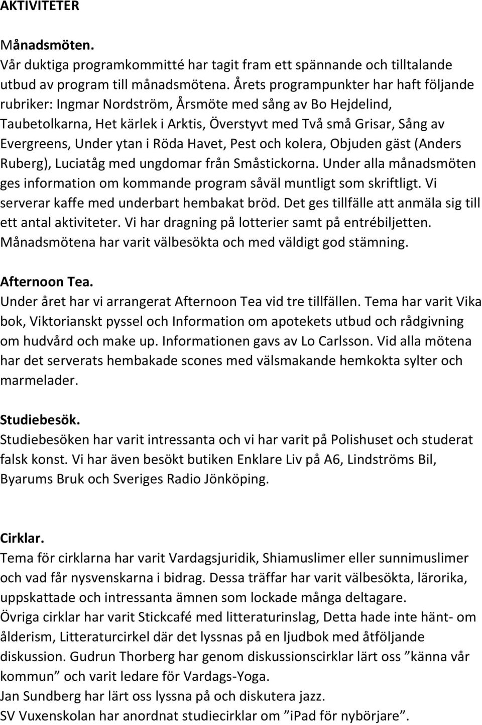 Röda Havet, Pest och kolera, Objuden gäst (Anders Ruberg), Luciatåg med ungdomar från Småstickorna. Under alla månadsmöten ges information om kommande program såväl muntligt som skriftligt.