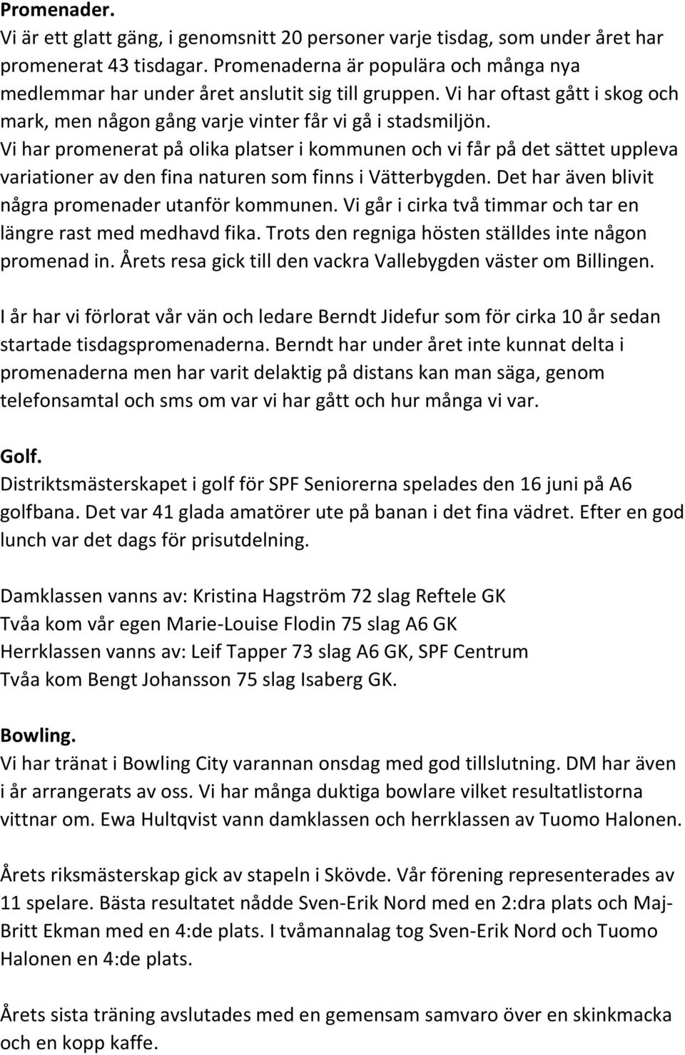 Vi har promenerat på olika platser i kommunen och vi får på det sättet uppleva variationer av den fina naturen som finns i Vätterbygden. Det har även blivit några promenader utanför kommunen.