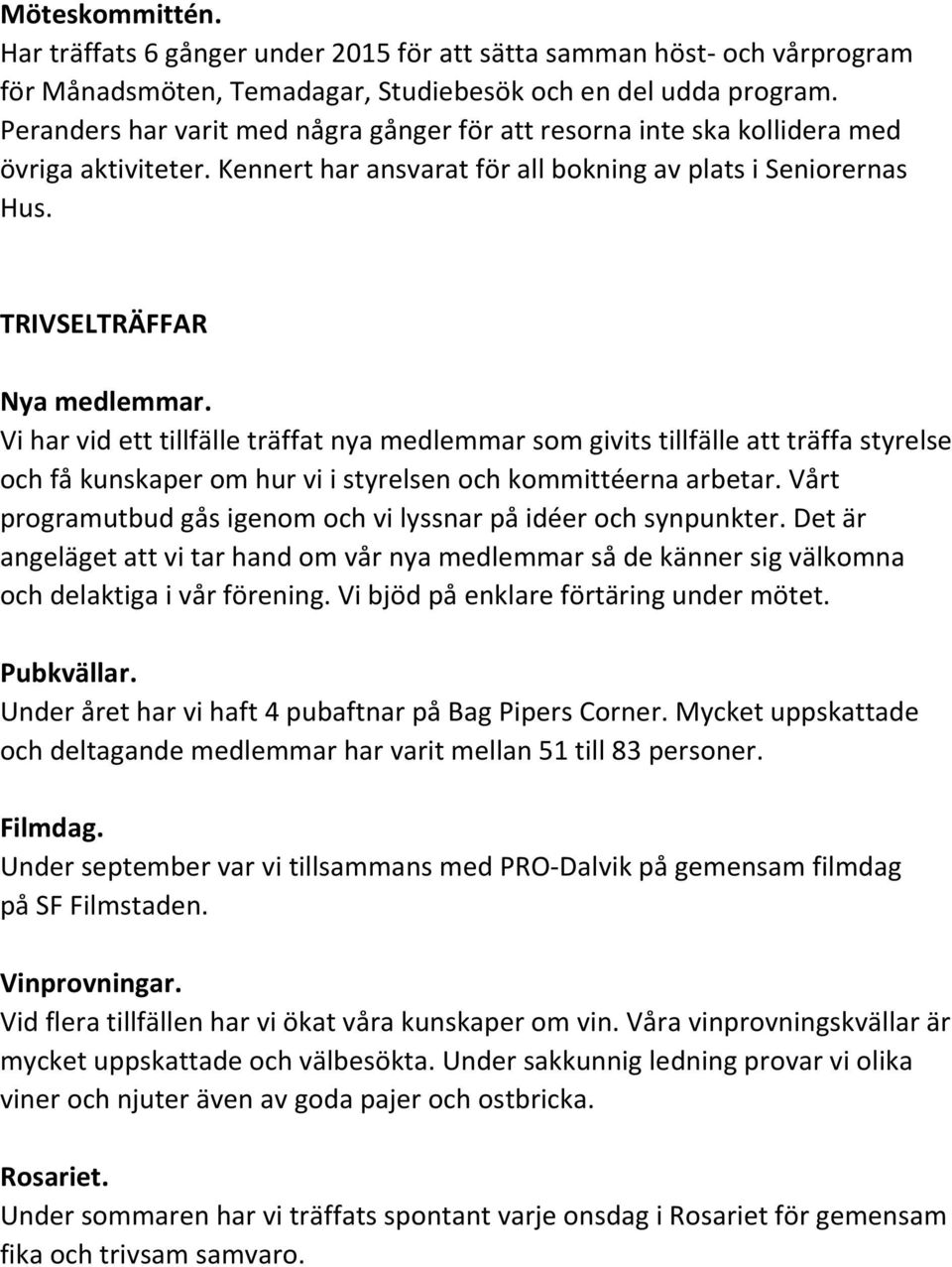 Vi har vid ett tillfälle träffat nya medlemmar som givits tillfälle att träffa styrelse och få kunskaper om hur vi i styrelsen och kommittéerna arbetar.