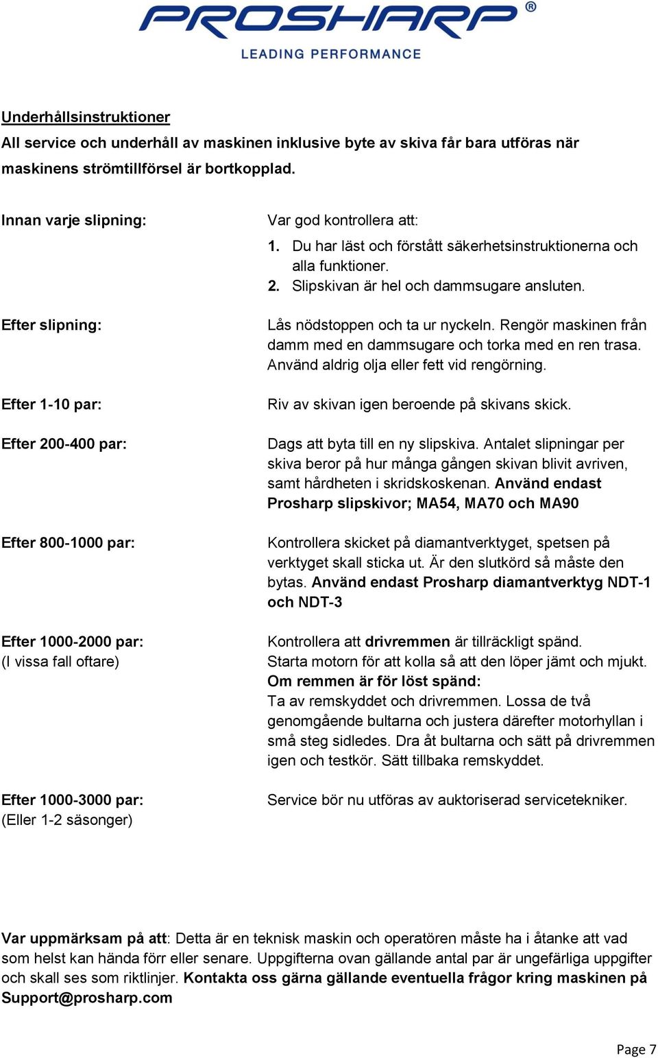 Lås nödstoppen och ta ur nyckeln. Rengör maskinen från damm med en dammsugare och torka med en ren trasa. Använd aldrig olja eller fett vid rengörning. Riv av skivan igen beroende på skivans skick.