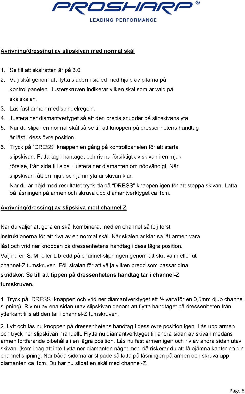 När du slipar en normal skål så se till att knoppen på dressenhetens handtag är låst i dess övre position. 6. Tryck på DRESS knappen en gång på kontrollpanelen för att starta slipskivan.