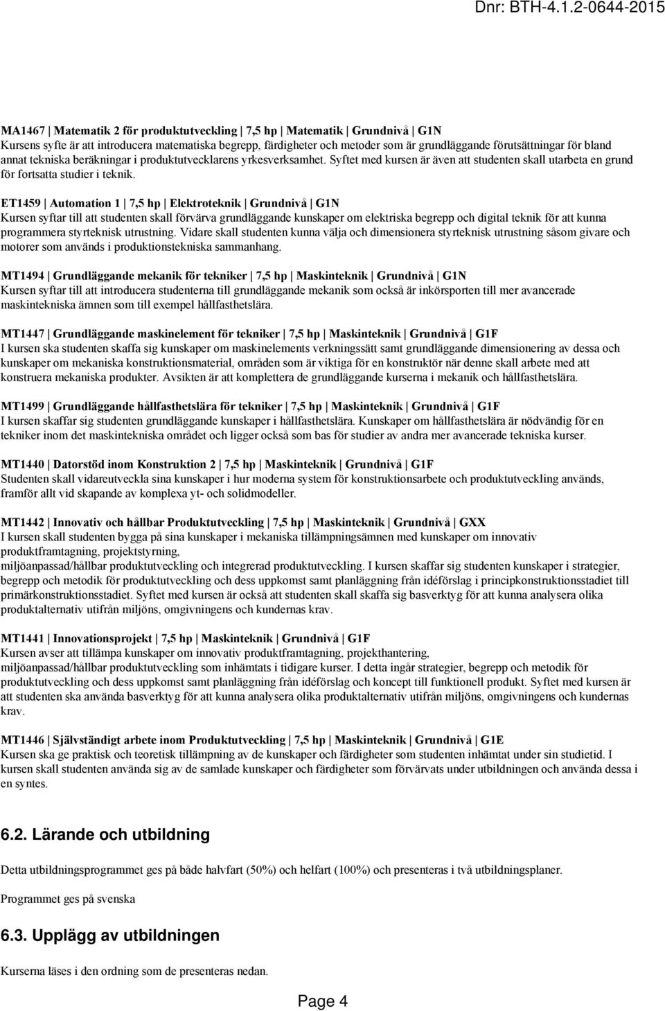 ET1459 Automation 1 7,5 hp Elektroteknik Grundnivå G1N Kursen syftar till att studenten skall förvärva grundläggande kunskaper om elektriska begrepp och digital teknik för att kunna programmera