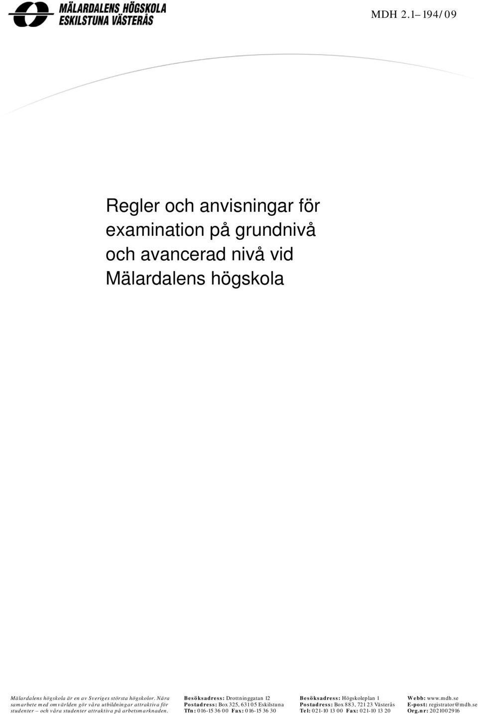 Sveriges största högskolor. Nära Besöksadress: Drottninggatan 12 Besöksadress: Högskoleplan 1 Webb: www.mdh.