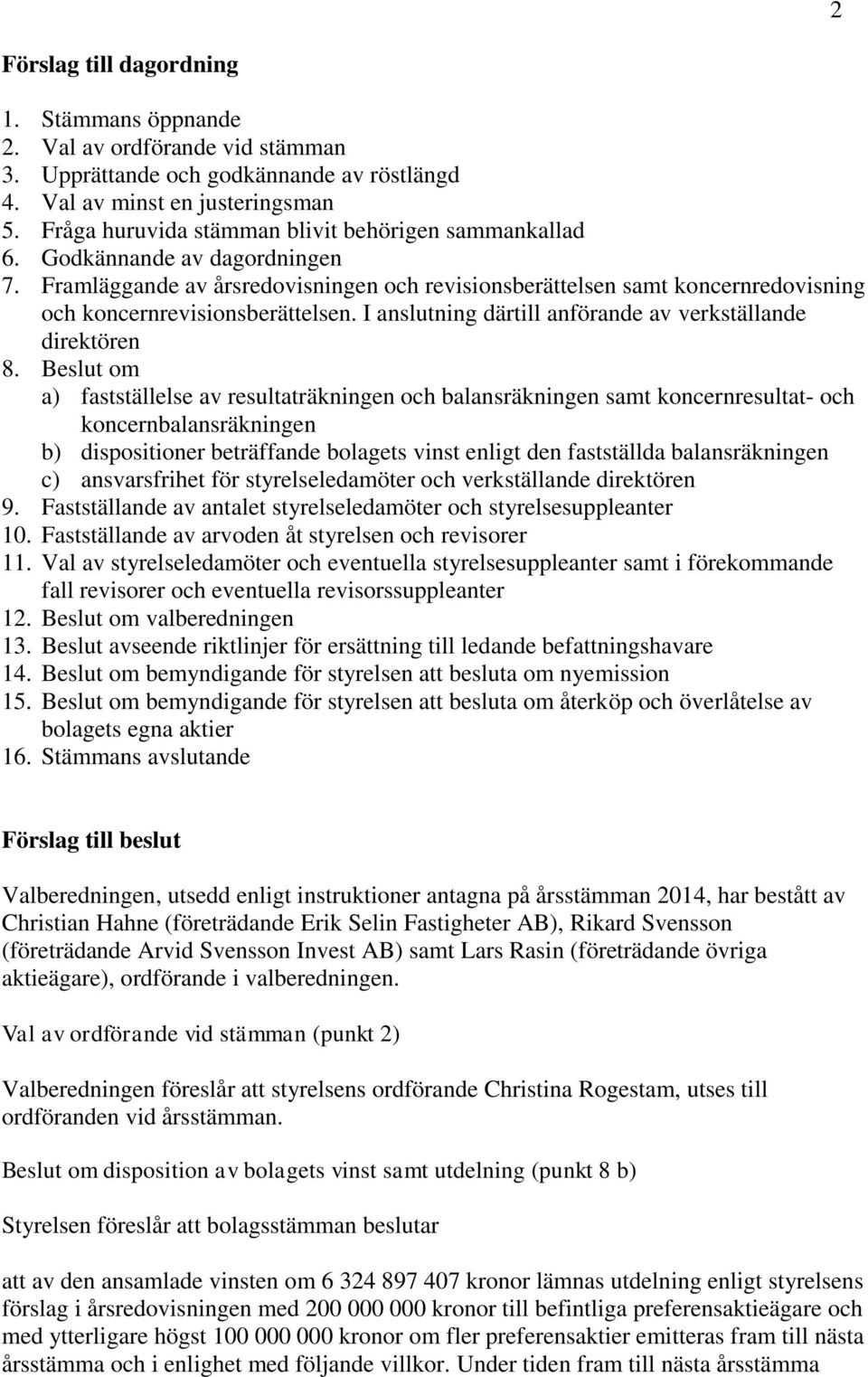 Framläggande av årsredovisningen och revisionsberättelsen samt koncernredovisning och koncernrevisionsberättelsen. I anslutning därtill anförande av verkställande direktören 8.