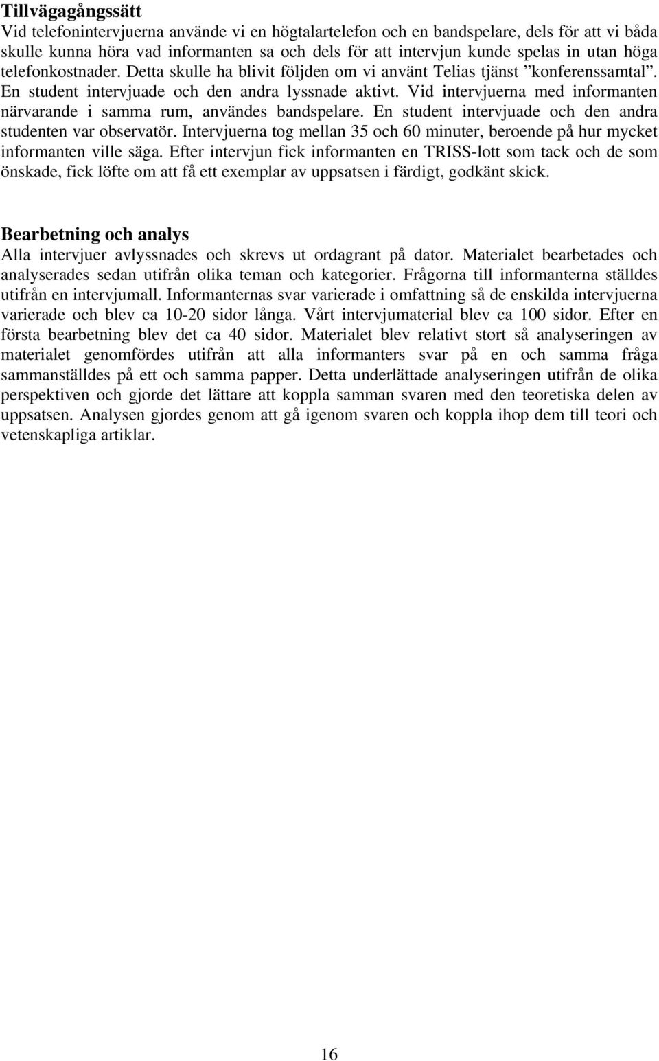 Vid intervjuerna med informanten närvarande i samma rum, användes bandspelare. En student intervjuade och den andra studenten var observatör.