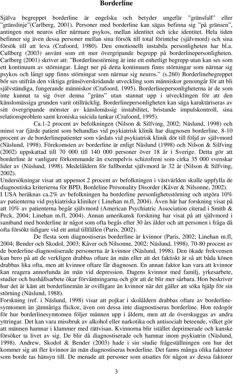 Hela tiden befinner sig även dessa personer mellan sina försök till total förintelse (självmord) och sina försök till att leva (Crafoord, 1980). Den emotionellt instabila personligheten har bl.a. Cullberg (2003) använt som ett mer övergripande begrepp på borderlinepersonligheten.